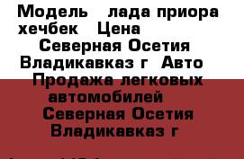  › Модель ­ лада приора хечбек › Цена ­ 200 000 - Северная Осетия, Владикавказ г. Авто » Продажа легковых автомобилей   . Северная Осетия,Владикавказ г.